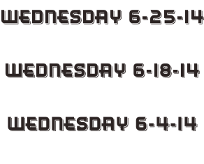 Wednesday 6-25-14  Wednesday 6-18-14  Wednesday 6-4-14