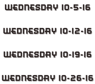 Wednesday 10-5-16  Wednesday 10-12-16  Wednesday 10-19-16  Wednesday 10-26-16
