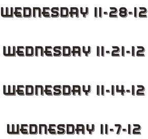 Wednesday 11-28-12  Wednesday 11-21-12  Wednesday 11-14-12  Wednesday 11-7-12