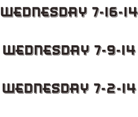 Wednesday 7-16-14  Wednesday 7-9-14  Wednesday 7-2-14