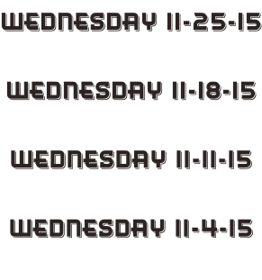 Wednesday 11-25-15  Wednesday 11-18-15  Wednesday 11-11-15  Wednesday 11-4-15