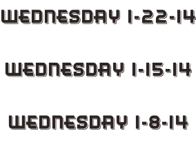 Wednesday 1-22-14  Wednesday 1-15-14  Wednesday 1-8-14