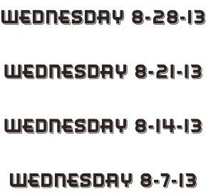 Wednesday 8-28-13  Wednesday 8-21-13  Wednesday 8-14-13  Wednesday 8-7-13